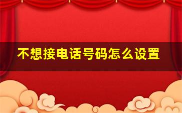 不想接电话号码怎么设置