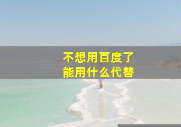 不想用百度了能用什么代替