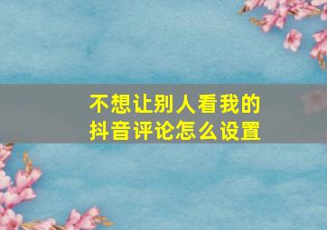 不想让别人看我的抖音评论怎么设置