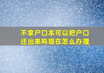 不拿户口本可以把户口迁出来吗现在怎么办理