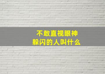 不敢直视眼神躲闪的人叫什么