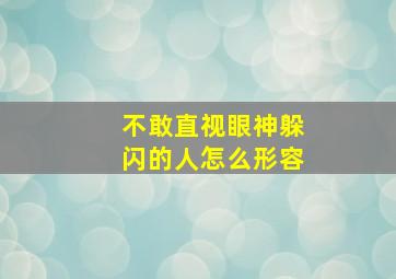 不敢直视眼神躲闪的人怎么形容