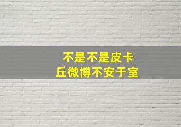 不是不是皮卡丘微博不安于室