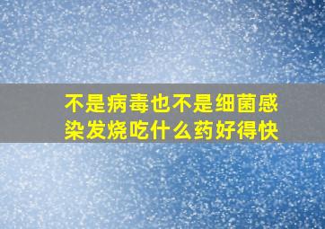 不是病毒也不是细菌感染发烧吃什么药好得快