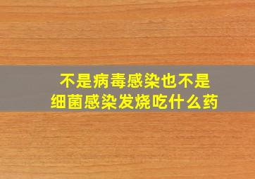 不是病毒感染也不是细菌感染发烧吃什么药