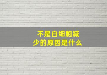 不是白细胞减少的原因是什么