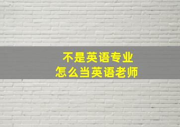 不是英语专业怎么当英语老师