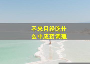 不来月经吃什么中成药调理