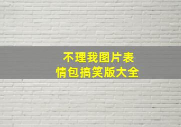 不理我图片表情包搞笑版大全