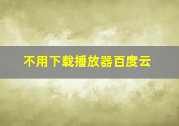 不用下载播放器百度云