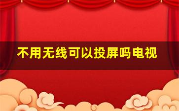 不用无线可以投屏吗电视