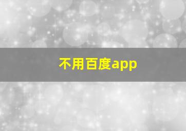 不用百度app