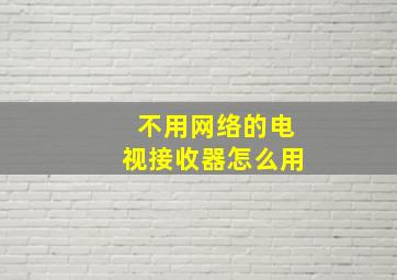 不用网络的电视接收器怎么用