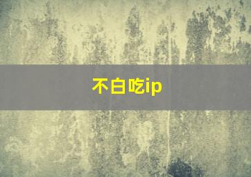 不白吃ip