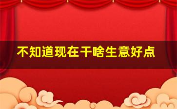 不知道现在干啥生意好点