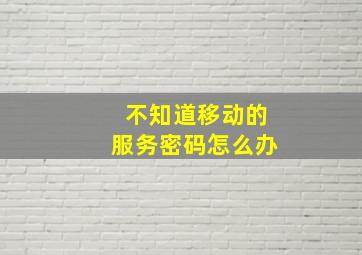 不知道移动的服务密码怎么办