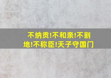 不纳贡!不和亲!不割地!不称臣!天子守国门