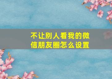 不让别人看我的微信朋友圈怎么设置