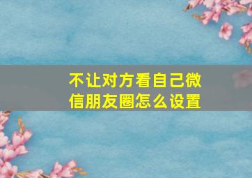 不让对方看自己微信朋友圈怎么设置