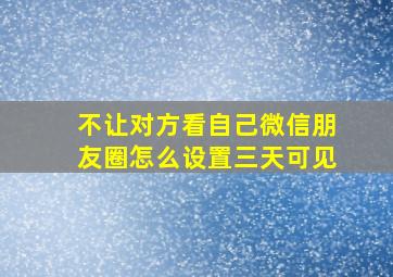 不让对方看自己微信朋友圈怎么设置三天可见