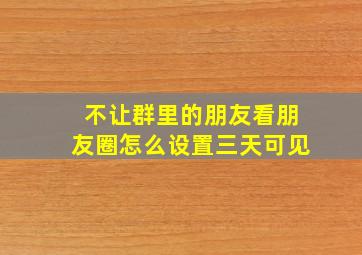 不让群里的朋友看朋友圈怎么设置三天可见