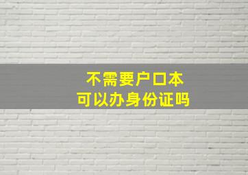 不需要户口本可以办身份证吗