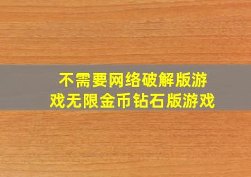 不需要网络破解版游戏无限金币钻石版游戏