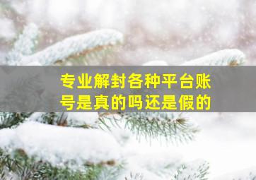 专业解封各种平台账号是真的吗还是假的