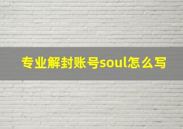 专业解封账号soul怎么写