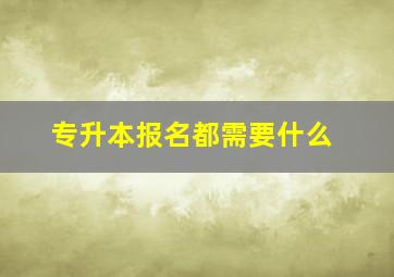 专升本报名都需要什么