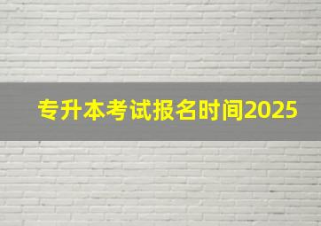 专升本考试报名时间2025