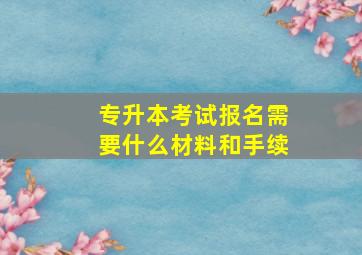 专升本考试报名需要什么材料和手续