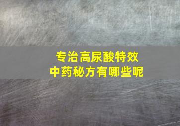 专治高尿酸特效中药秘方有哪些呢