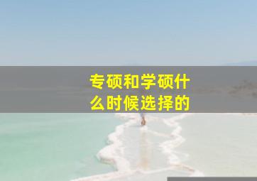 专硕和学硕什么时候选择的