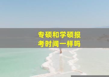 专硕和学硕报考时间一样吗