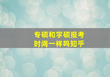 专硕和学硕报考时间一样吗知乎