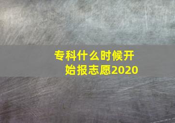 专科什么时候开始报志愿2020