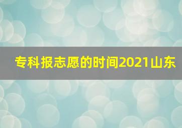 专科报志愿的时间2021山东