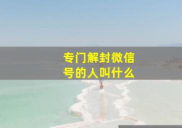 专门解封微信号的人叫什么