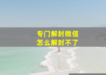 专门解封微信怎么解封不了