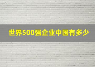 世界500强企业中国有多少