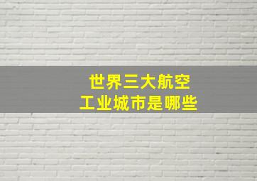 世界三大航空工业城市是哪些