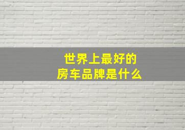 世界上最好的房车品牌是什么