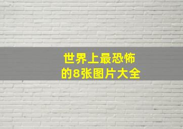 世界上最恐怖的8张图片大全