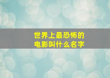 世界上最恐怖的电影叫什么名字