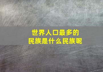 世界人口最多的民族是什么民族呢