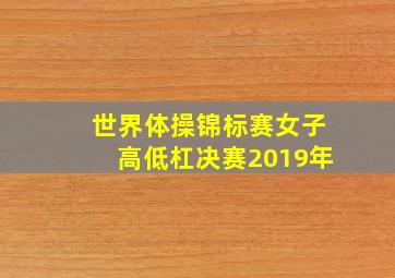 世界体操锦标赛女子高低杠决赛2019年