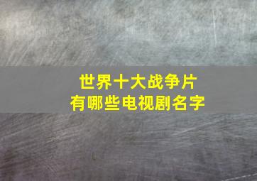 世界十大战争片有哪些电视剧名字