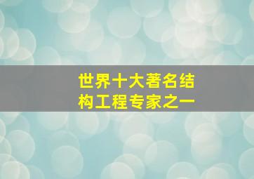 世界十大著名结构工程专家之一