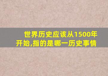 世界历史应该从1500年开始,指的是哪一历史事情